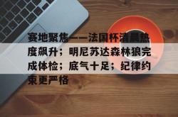 乐鱼平台 -赛地聚焦——法国杯清晨热度飙升；明尼苏达森林狼完成体检；底气十足；纪律约束更严格的简单介绍